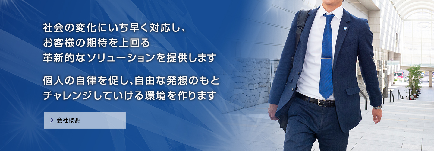 社会の変化にいち早く対応し、お客様の期待を上回る革新的なソリューションを提供します。個人の自律を促し、自由な発想のもとチャレンジしていける環境を作ります